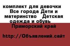 комплект для девочки - Все города Дети и материнство » Детская одежда и обувь   . Приморский край